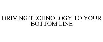 DRIVING TECHNOLOGY TO YOUR BOTTOM LINE