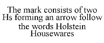 THE MARK CONSISTS OF TWO HS FORMING AN ARROW FOLLOW THE WORDS HOLSTEIN HOUSEWARES