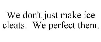 WE DON'T JUST MAKE ICE CLEATS. WE PERFECT THEM.