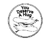 YOU DESERVE A HUG