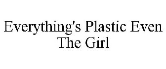EVERYTHING'S PLASTIC EVEN THE GIRL