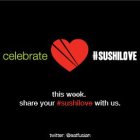 CELEBRATE #SUSHILOVE THIS WEEK. SHARE YOUR #SUSHILOVE WITH US. TWITTER: @EATFUSIAN