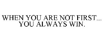 WHEN YOU ARE NOT FIRST... YOU ALWAYS WIN.