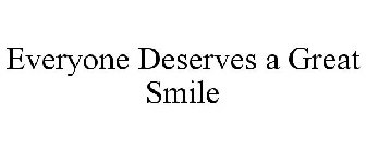 EVERYONE DESERVES A GREAT SMILE