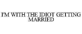 I'M WITH THE IDIOT GETTING MARRIED