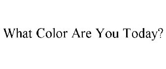 WHAT COLOR ARE YOU TODAY?