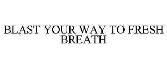BLAST YOUR WAY TO FRESH BREATH