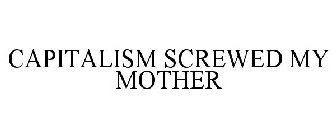 CAPITALISM SCREWED MY MOTHER