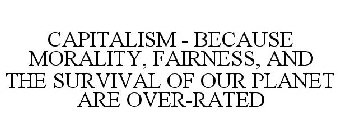 CAPITALISM - BECAUSE MORALITY, FAIRNESS, AND THE SURVIVAL OF OUR PLANET ARE OVER-RATED