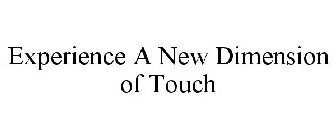 EXPERIENCE A NEW DIMENSION OF TOUCH