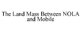 THE LAND MASS BETWEEN NOLA AND MOBILE