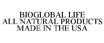 BIOGLOBAL LIFE ALL NATURAL PRODUCTS MADE IN THE USA