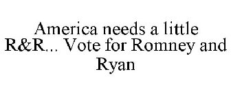 AMERICA NEEDS A LITTLE R&R... VOTE FOR ROMNEY AND RYAN