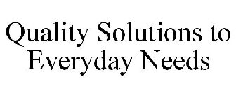 QUALITY SOLUTIONS TO EVERYDAY NEEDS