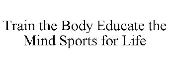 TRAIN THE BODY EDUCATE THE MIND SPORTS FOR LIFE
