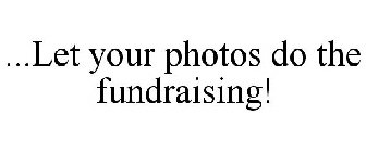 ...LET YOUR PHOTOS DO THE FUNDRAISING!