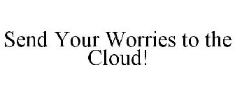 SEND YOUR WORRIES TO THE CLOUD!
