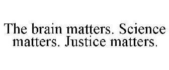 THE BRAIN MATTERS. SCIENCE MATTERS. JUSTICE MATTERS.