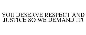 YOU DESERVE RESPECT AND JUSTICE SO WE DEMAND IT!