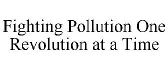 FIGHTING POLLUTION ONE REVOLUTION AT A TIME