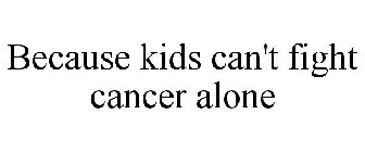 BECAUSE KIDS CAN'T FIGHT CANCER ALONE
