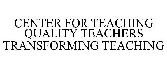 CENTER FOR TEACHING QUALITY TEACHERS TRANSFORMING TEACHING