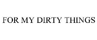 FOR MY DIRTY THINGS