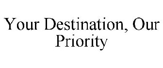 YOUR DESTINATION, OUR PRIORITY
