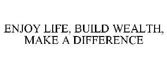 ENJOY LIFE, BUILD WEALTH, MAKE A DIFFERENCE