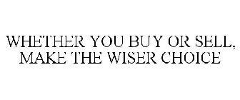 WHETHER YOU BUY OR SELL, MAKE THE WISER CHOICE
