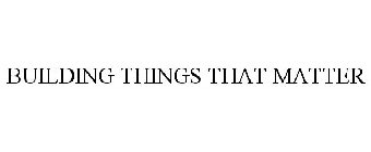BUILDING THINGS THAT MATTER