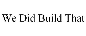 WE DID BUILD THAT