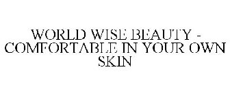 WORLD WISE BEAUTY - COMFORTABLE IN YOUR OWN SKIN