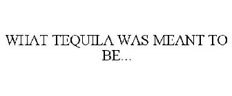 WHAT TEQUILA WAS MEANT TO BE...