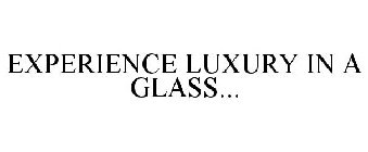 EXPERIENCE LUXURY IN A GLASS...
