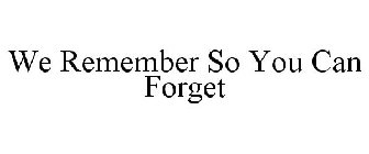 WE REMEMBER SO YOU CAN FORGET
