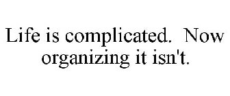 LIFE IS COMPLICATED. NOW ORGANIZING IT ISN'T.