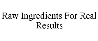 RAW INGREDIENTS FOR REAL RESULTS