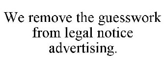 WE REMOVE THE GUESSWORK FROM LEGAL NOTICE ADVERTISING.