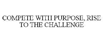 COMPETE WITH PURPOSE, RISE TO THE CHALLENGE