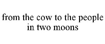 FROM THE COW TO THE PEOPLE IN TWO MOONS