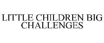 LITTLE CHILDREN BIG CHALLENGES