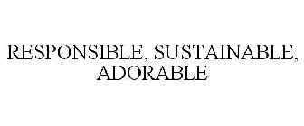RESPONSIBLE. SUSTAINABLE. ADORABLE