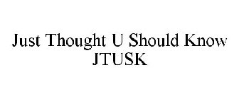 JUST THOUGHT U SHOULD KNOW JTUSK