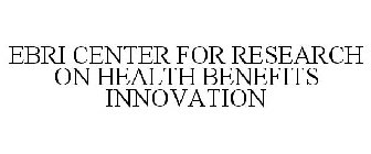 EBRI CENTER FOR RESEARCH ON HEALTH BENEFITS INNOVATION