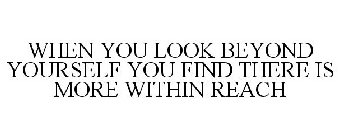 WHEN YOU LOOK BEYOND YOURSELF YOU FIND THERE IS MORE WITHIN REACH