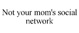 NOT YOUR MOM'S SOCIAL NETWORK