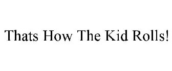 THATS HOW THE KID ROLLS!