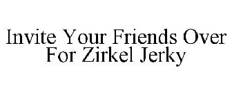 INVITE YOUR FRIENDS OVER FOR ZIRKEL JERKY
