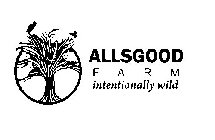 ALLSGOOD F A R M INTENTIONALLY WILD